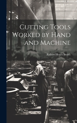 Cutting Tools Worked by Hand and Machine - Robert Henry Smith