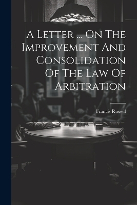 A Letter ... On The Improvement And Consolidation Of The Law Of Arbitration