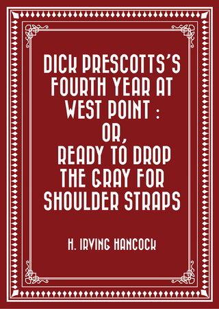 Dick Prescotts's Fourth Year at West Point : Or, Ready to Drop the Gray for Shoulder Straps