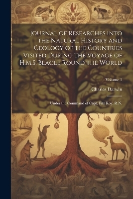 Journal of Researches Into the Natural History and Geology of the Countries Visited During the Voyage of H.M.S. Beagle Round the World