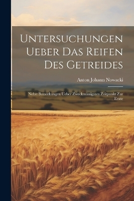 Untersuchungen ueber das Reifen des Getreides - Anton Johann Nowacki