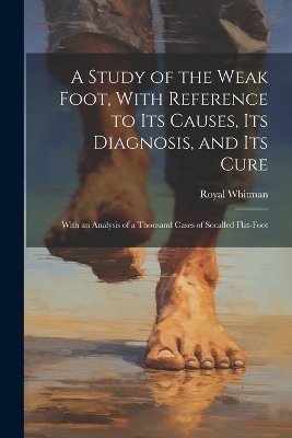 A Study of the Weak Foot, With Reference to Its Causes, Its Diagnosis, and Its Cure