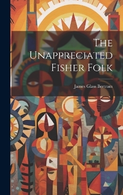 The Unappreciated Fisher Folk - James Glass Bertram