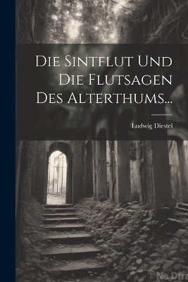 Die Sintflut Und Die Flutsagen Des Alterthums... - Ludwig Diestel