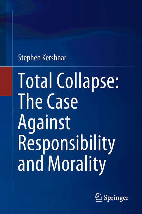 Total Collapse: The Case Against Responsibility and Morality - Stephen Kershnar