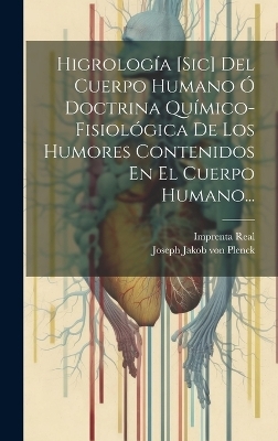 Higrolog&iacute;a [sic] Del Cuerpo Humano &Oacute; Doctrina Qu&iacute;mico-fisiol&oacute;gica De Los Humores Contenidos En El Cuerpo Humano... - 
