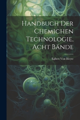 handbuch der chemichen Technologie, Acht B&auml;nde - Egbert Von Hoyer