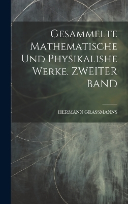 Gesammelte Mathematische Und Physikalishe Werke. ZWEITER BAND - Hermann Grassmanns