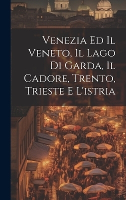 Venezia Ed Il Veneto, Il Lago Di Garda, Il Cadore, Trento, Trieste E L'istria