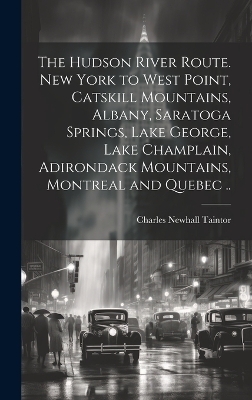 The Hudson River route. New York to West Point, Catskill Mountains, Albany, Saratoga Springs, Lake George, Lake Champlain, Adirondack Mountains, Montreal and Quebec .. - Charles Newhall] [From Old [Taintor