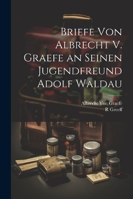 Briefe Von Albrecht V. Graefe an Seinen Jugendfreund Adolf Waldau - Albrecht Von Graefe, R Greeff