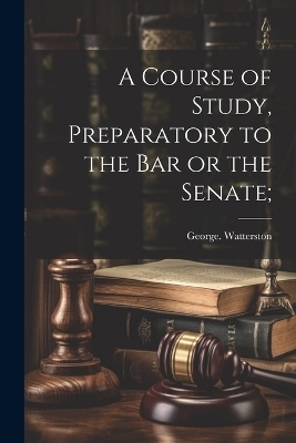 A Course of Study, Preparatory to the Bar or the Senate;