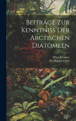 Beitr&auml;ge Zur Kenntniss Der Arctischen Diatomeen - Per Teodor Cleve, Albert Grunow