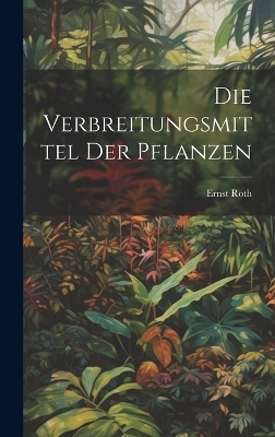 Die Verbreitungsmittel Der Pflanzen - Ernst Roth