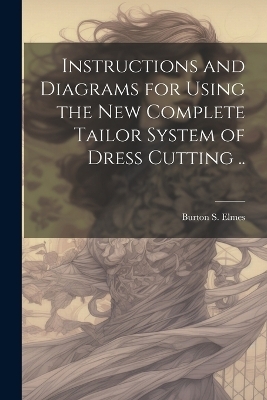 Instructions and Diagrams for Using the new Complete Tailor System of Dress Cutting ..