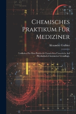 Chemisches Praktikum f&uuml;r Mediziner - Alexander Gutbier