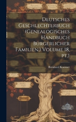Deutsches Geschlechterbuch (Genealogisches Handbuch b&uuml;rgerlicher Familien.) Volume 18, pt.1 - Bernhard Koerner