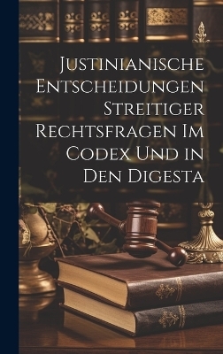 Justinianische Entscheidungen streitiger Rechtsfragen im Codex und in den Digesta