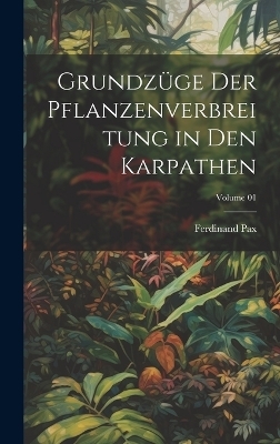 Grundz&uuml;ge der Pflanzenverbreitung in den Karpathen; Volume 01 - Ferdinand Pax