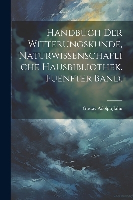 Handbuch der Witterungskunde, Naturwissenschafliche Hausbibliothek. Fuenfter Band. - Gustav Adolph Jahn