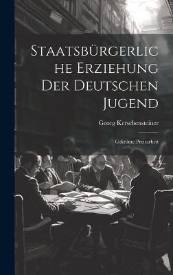 Staatsb&uuml;rgerliche Erziehung Der Deutschen Jugend - Georg Kerschensteiner