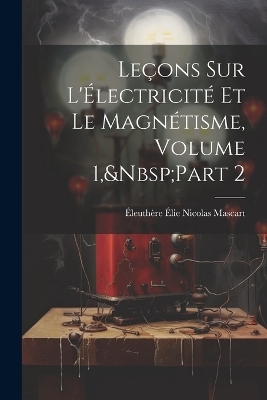 Leçons Sur L'Électricité Et Le Magnétisme, Volume 1, Part 2