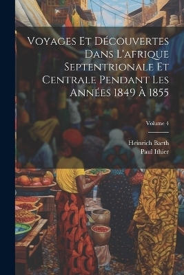 Voyages Et Découvertes Dans L'afrique Septentrionale Et Centrale Pendant Les Années 1849 À 1855; Volume 4