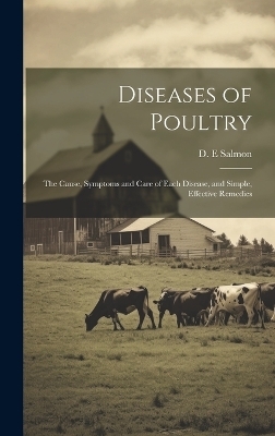 Diseases of Poultry; the Cause, Symptoms and Care of Each Disease, and Simple, Effective Remedies