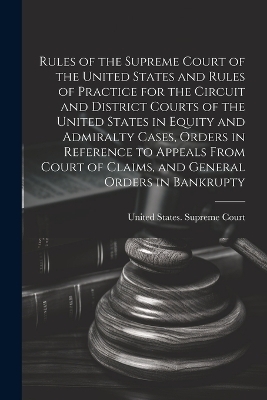 Rules of the Supreme Court of the United States and Rules of Practice for the Circuit and District Courts of the United States in Equity and Admiralty Cases, Orders in Reference to Appeals From Court of Claims, and General Orders in Bankrupty
