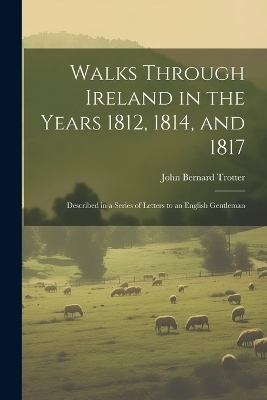Walks Through Ireland in the Years 1812, 1814, and 1817
