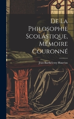De La Philosophie Scolastique, M&eacute;moire Couronn&eacute; - Jean Barth&eacute;lemy Haur&eacute;au