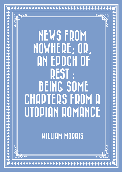 News from Nowhere; Or, An Epoch of Rest : Being Some Chapters from a Utopian Romance -  William Morris