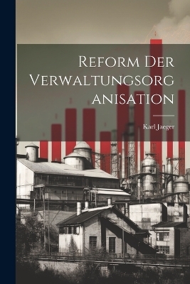 Reform Der Verwaltungsorganisation - Karl Jaeger