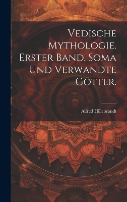 Vedische Mythologie. Erster Band. Soma und verwandte G&ouml;tter. - Alfred Hillebrandt