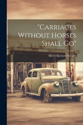 "carriages Without Horses Shall Go" - Alfred Richard Sennett