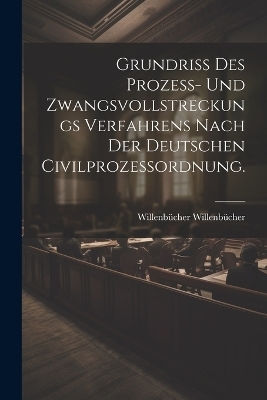 Grundri&szlig; des Proze&szlig;- und Zwangsvollstreckungs Verfahrens nach der deutschen Civilprozessordnung. - Willenb&uuml;cher Willenb&uuml;cher