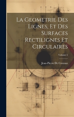 La Geometrie Des Lignes, Et Des Surfaces Rectilignes Et Circulaires; Volume 2 - Jean-Pierre De Crousaz
