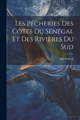 Les Pêcheries Des Côtes Du Sénégal Et Des Rivières Du Sud - Abel Gruvel