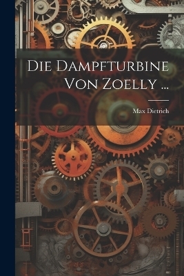 Die Dampfturbine Von Zoelly ... - Max Dietrich
