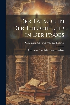 Der Talmud in der Theorie und in der Praxis - Constantin Cholewa Von Pawlikowski
