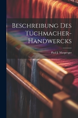 Beschreibung des Tuchmacher-Handwercks - Paul J Marperger