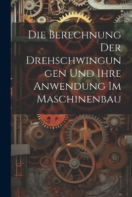 Die Berechnung Der Drehschwingungen Und Ihre Anwendung Im Maschinenbau