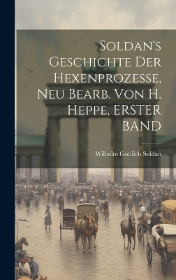 Soldan's Geschichte Der Hexenprozesse, Neu Bearb. Von H. Heppe, ERSTER BAND - Wilhelm Gottlieb Soldan