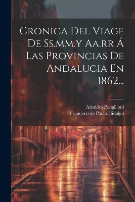 Cronica Del Viage De Ss.mm.y Aa.rr &Aacute; Las Provincias De Andalucia En 1862... - Ar&iacute;stides Pongilioni