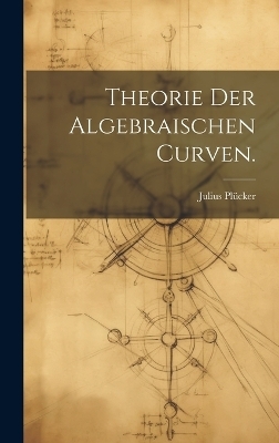 Theorie der algebraischen Curven. - Julius Plücker