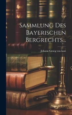 Sammlung Des Bayerischen Bergrechts...