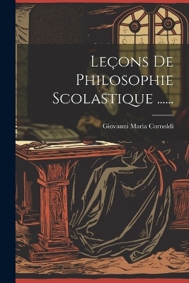 Le&ccedil;ons De Philosophie Scolastique ...... - Giovanni Maria Cornoldi