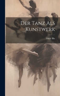Der Tanz als Kunstwerk - Oskar Bie