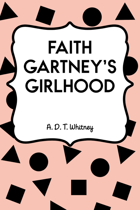 Faith Gartney's Girlhood -  A. D. T. Whitney