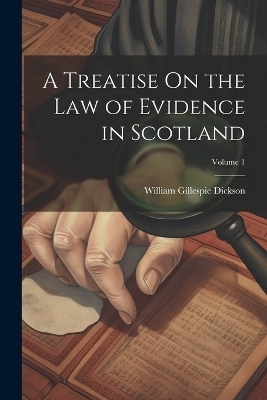 A Treatise On the Law of Evidence in Scotland; Volume 1 - William Gillespie Dickson